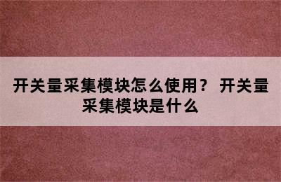 开关量采集模块怎么使用？ 开关量采集模块是什么